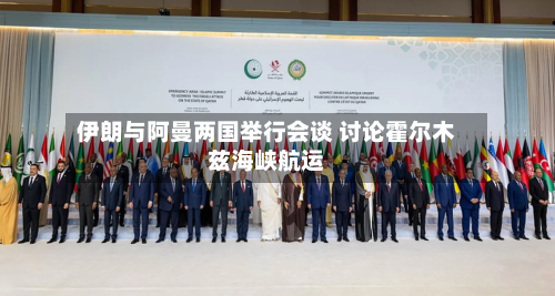 伊朗与阿曼两国举行会谈 讨论霍尔木兹海峡航运
