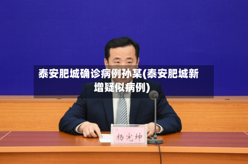 泰安肥城确诊病例孙某(泰安肥城新增疑似病例)