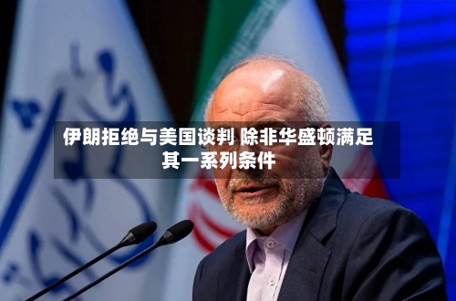 伊朗拒绝与美国谈判 除非华盛顿满足其一系列条件-第3张图片