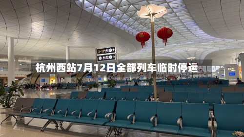 杭州西站7月12日全部列车临时停运
