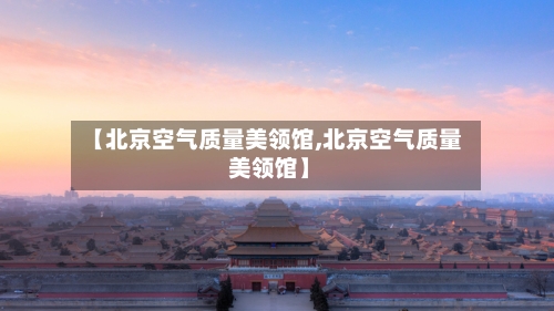 【北京空气质量美领馆,北京空气质量 美领馆】