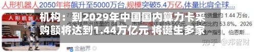 机构：到2029年中国国内算力卡采购额将达到1.44万亿元 将诞生多家市值万亿甚至十万亿的上市企业