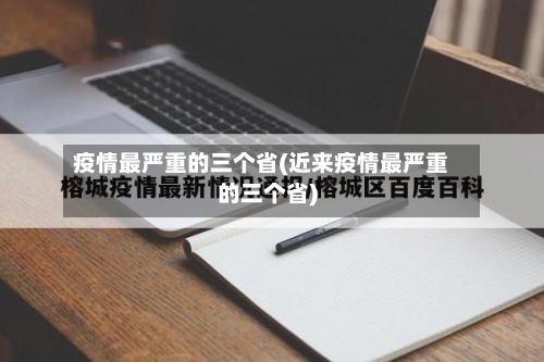 疫情最严重的三个省(近来疫情最严重的三个省)