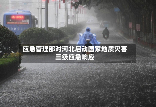 应急管理部对河北启动国家地质灾害三级应急响应