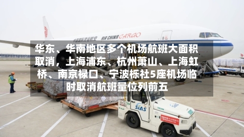 华东、华南地区多个机场航班大面积取消,上海浦东、杭州萧山、上海虹桥、南京禄口、宁波栎社5座机场临时取消航班量位列前五
