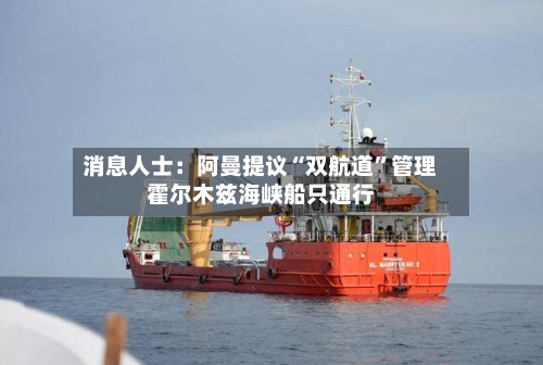 消息人士：阿曼提议“双航道”管理霍尔木兹海峡船只通行-第2张图片