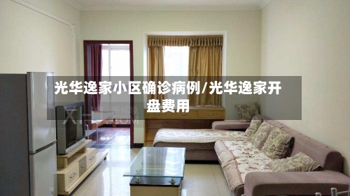 光华逸家小区确诊病例/光华逸家开盘费用-第2张图片
