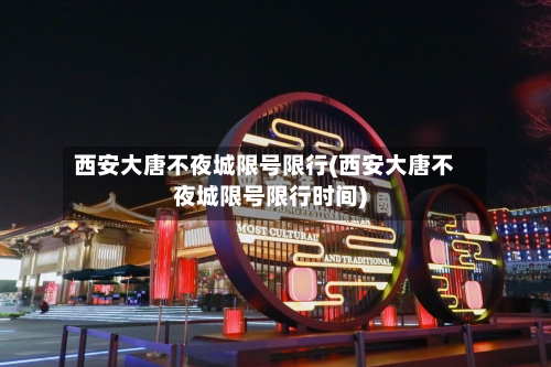 西安大唐不夜城限号限行(西安大唐不夜城限号限行时间)