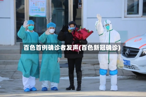 百色首例确诊者发声(百色新冠确诊)
