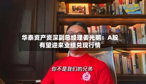 华泰资产资深副总经理姜光明:A股有望迎来业绩兑现行情
