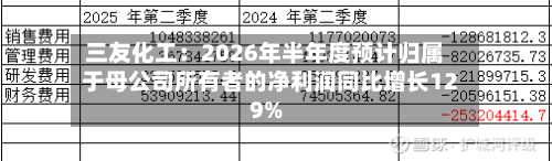 三友化工:2026年半年度预计归属于母公司所有者的净利润同比增长129%-第1张图片