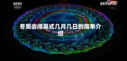 冬奥会闭幕式几月几日的简单介绍-第2张图片
