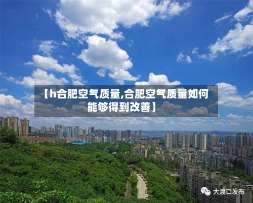 【h合肥空气质量,合肥空气质量如何能够得到改善】-第3张图片