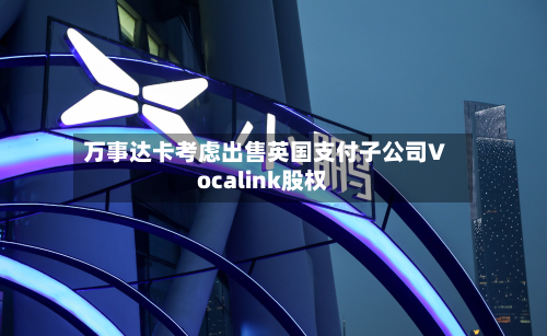 万事达卡考虑出售英国支付子公司Vocalink股权