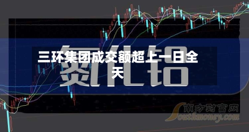 三环集团成交额超上一日全天