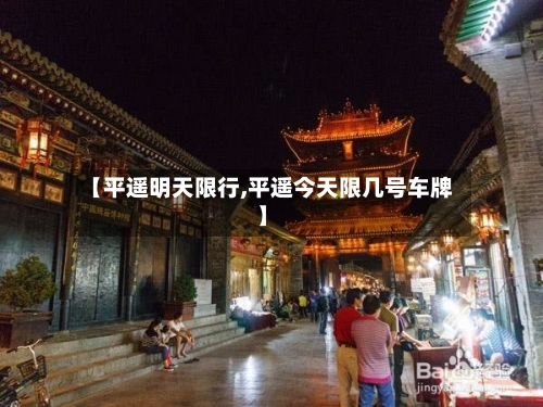【平遥明天限行,平遥今天限几号车牌】-第2张图片