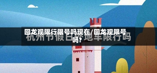 回龙观限行限号吗现在/回龙观限号吗?-第2张图片