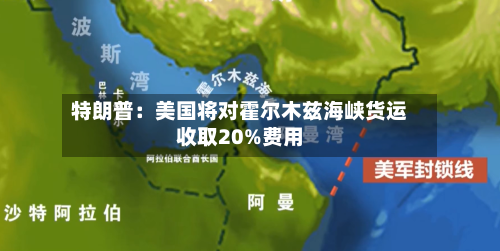 特朗普:美国将对霍尔木兹海峡货运收取20%费用-第3张图片
