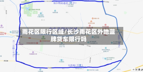 雨花区限行区域/长沙雨花区外地蓝牌货车限行吗-第2张图片