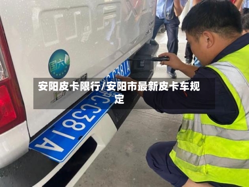 安阳皮卡限行/安阳市最新皮卡车规定-第3张图片