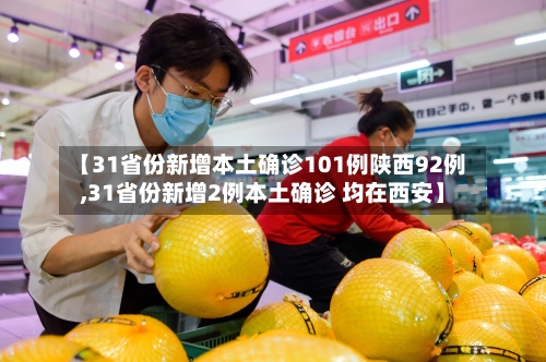 【31省份新增本土确诊101例陕西92例,31省份新增2例本土确诊 均在西安】