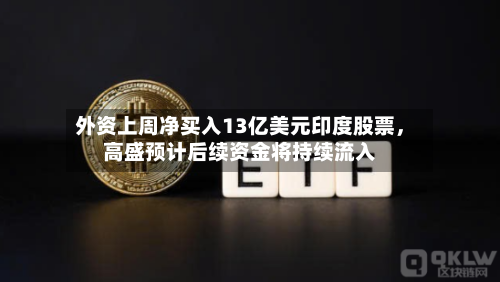 外资上周净买入13亿美元印度股票，高盛预计后续资金将持续流入-第2张图片