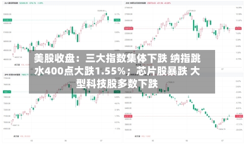 美股收盘:三大指数集体下跌 纳指跳水400点大跌1.55%;芯片股暴跌 大型科技股多数下跌