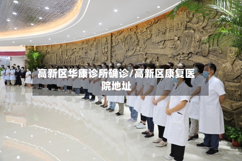 高新区华康诊所确诊/高新区康复医院地址-第2张图片