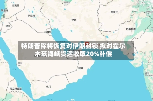 特朗普称将恢复对伊朗封锁 拟对霍尔木兹海峡货运收取20%补偿