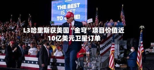 L3哈里斯获美国“金穹	”项目价值近10亿美元卫星订单-第2张图片