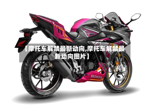 【摩托车解禁最新动向,摩托车解禁最新动向图片】