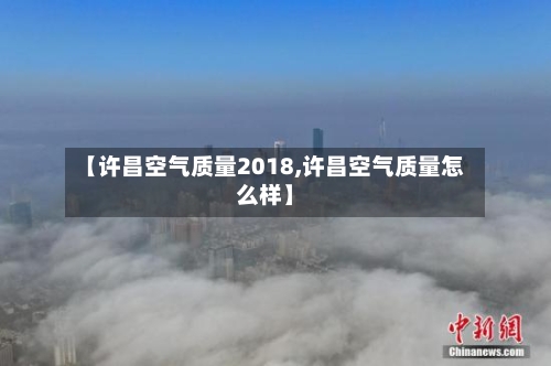 【许昌空气质量2018,许昌空气质量怎么样】