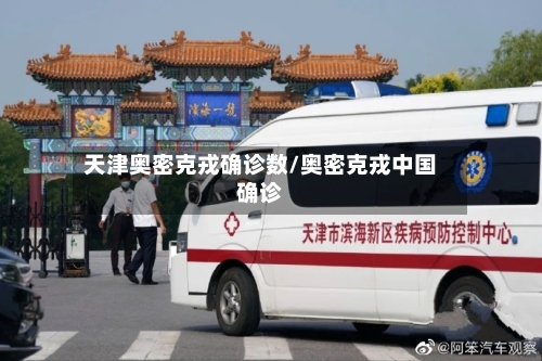 天津奥密克戎确诊数/奥密克戎中国确诊