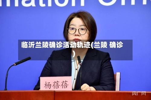 临沂兰陵确诊活动轨迹(兰陵 确诊)