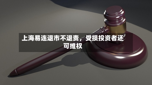 上海易连退市不退责，受损投资者还可维权-第3张图片