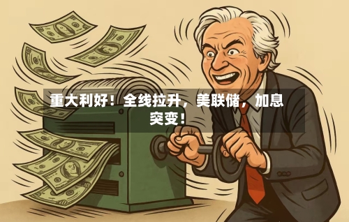 重大利好！全线拉升，美联储，加息突变！