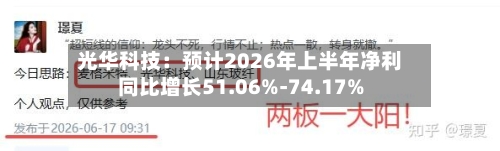 光华科技：预计2026年上半年净利同比增长51.06%-74.17%-第2张图片