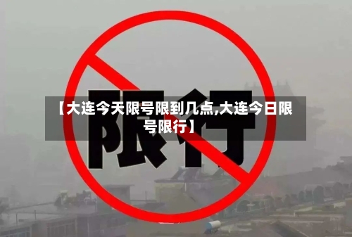 【大连今天限号限到几点,大连今日限号限行】-第3张图片