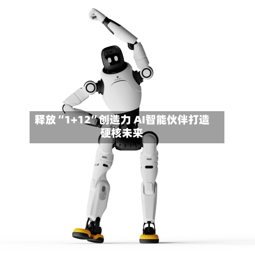 释放“1+12”创造力 AI智能伙伴打造硬核未来-第2张图片