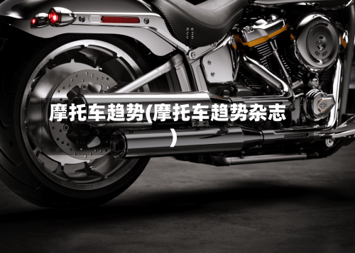 摩托车趋势(摩托车趋势杂志)