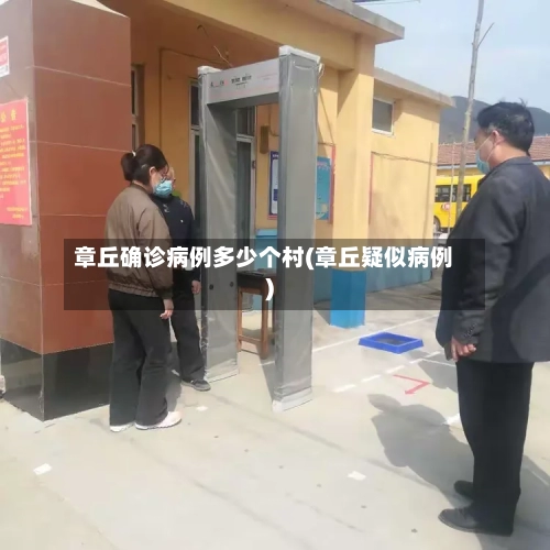 章丘确诊病例多少个村(章丘疑似病例)-第3张图片