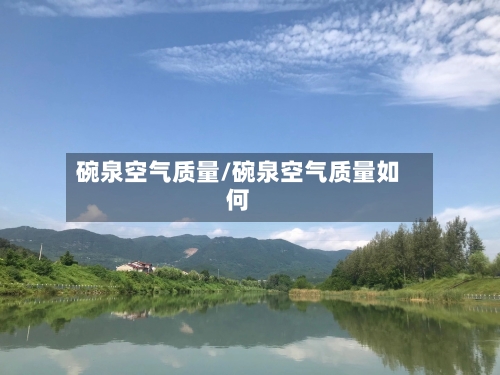 碗泉空气质量/碗泉空气质量如何-第2张图片