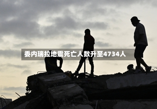 委内瑞拉地震死亡人数升至4734人