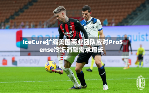 IceCure扩编美国商业团队应对ProSense冷冻消融需求增长-第2张图片