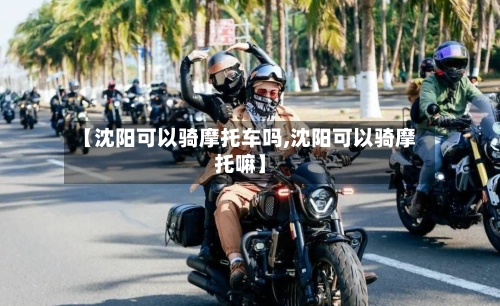 【沈阳可以骑摩托车吗,沈阳可以骑摩托嘛】
