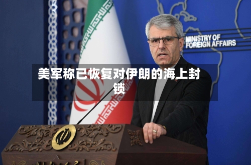 美军称已恢复对伊朗的海上封锁-第3张图片