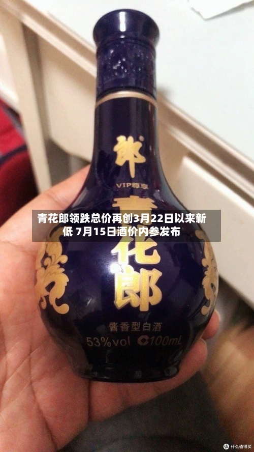 青花郎领跌总价再创3月22日以来新低 7月15日酒价内参发布
