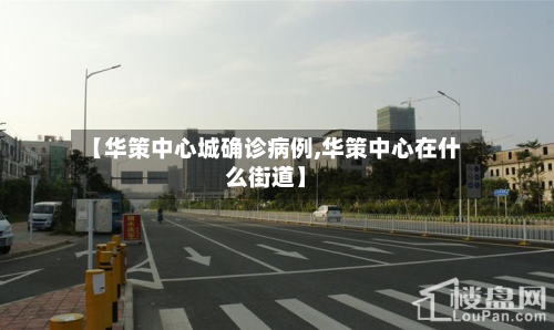 【华策中心城确诊病例,华策中心在什么街道】