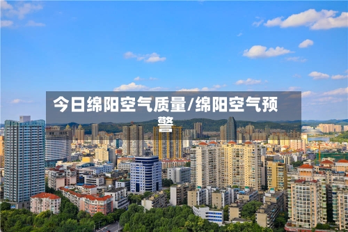 今日绵阳空气质量/绵阳空气预警