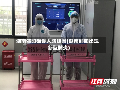 湖南邵阳确诊人路线图(湖南邵阳出现新型肺炎)-第3张图片
